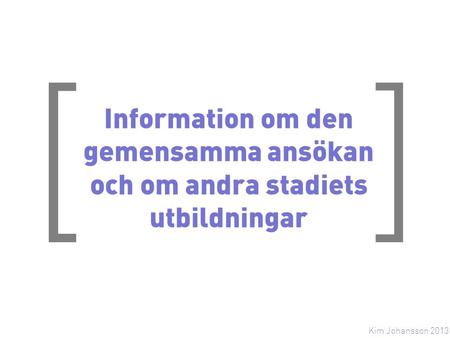 [ ] Information om den gemensamma ansökan och om andra stadiets utbildningar Kim Johansson 2013.
