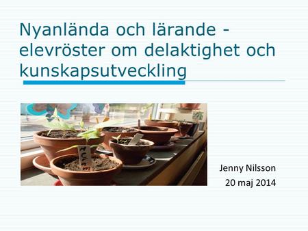 Nyanlända och lärande - elevröster om delaktighet och kunskapsutveckling Jenny Nilsson 20 maj 2014.