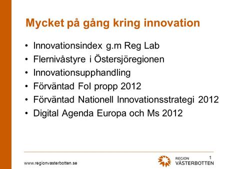 Www.regionvasterbotten.se Mycket på gång kring innovation •Innovationsindex g.m Reg Lab •Flernivåstyre i Östersjöregionen •Innovationsupphandling •Förväntad.