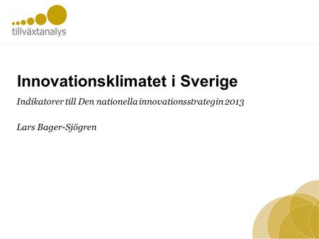 Innovationsklimatet i Sverige Indikatorer till Den nationella innovationsstrategin 2013 Lars Bager-Sjögren.