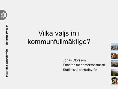 Vilka väljs in i kommunfullmäktige? Jonas Olofsson Enheten för demokratistatistik Statistiska centralbyrån.
