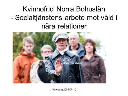 Göteborg 2009-06-10 Kvinnofrid Norra Bohuslän - Socialtjänstens arbete mot våld i nära relationer.