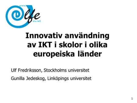 Innovativ användning av IKT i skolor i olika europeiska länder Ulf Fredriksson, Stockholms universitet Gunilla Jedeskog, Linköpings universitet 1.