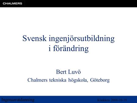 Ingeniørutdanning Klækken 2006-10-19 Svensk ingenjörsutbildning i förändring Bert Luvö Chalmers tekniska högskola, Göteborg.