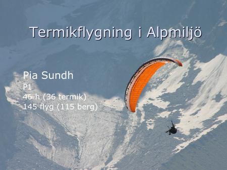 Termikflygning i Alpmiljö Pia Sundh P1 46 h (36 termik) 145 flyg (115 berg)