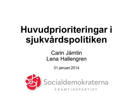 Huvudprioriteringar i sjukvårdspolitiken Carin Jämtin Lena Hallengren 31 januari 2014.
