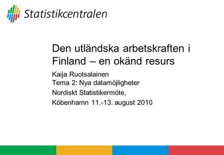 Den utländska arbetskraften i Finland – en okänd resurs Kaija Ruotsalainen Tema 2: Nya datamöjligheter Nordiskt Statistikermöte, Köbenhamn 11.-13. august.