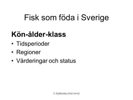 C.Fjellström 2002-10-02 Fisk som föda i Sverige Kön-ålder-klass •Tidsperioder •Regioner •Värderingar och status.