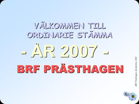 BRF Prästhagen, årsstämma 2007 VÄLKOMMEN TILL ORDINARIE STÄMMA BRF PRÄSTHAGEN - ÅR 2007 -
