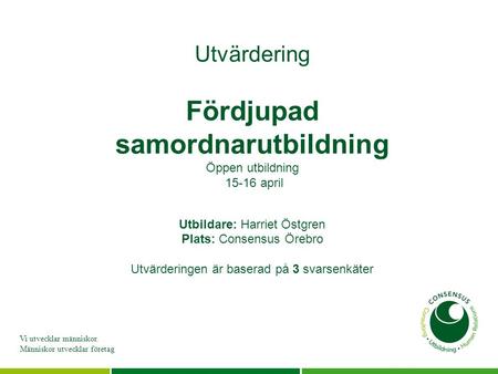 Utvärdering Fördjupad samordnarutbildning Öppen utbildning 15-16 april Utbildare: Harriet Östgren Plats: Consensus Örebro Utvärderingen är baserad.