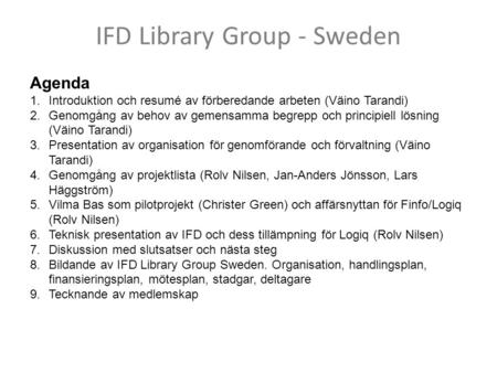 IFD Library Group - Sweden Agenda 1.Introduktion och resumé av förberedande arbeten (Väino Tarandi) 2.Genomgång av behov av gemensamma begrepp och principiell.