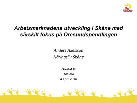 1 Arbetsmarknadens utveckling i Skåne med särskilt fokus på Öresundspendlingen Anders Axelsson Näringsliv Skåne Örestat III Malmö 4 april 2014.