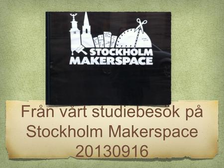 Från vårt studiebesök på Stockholm Makerspace 20130916.