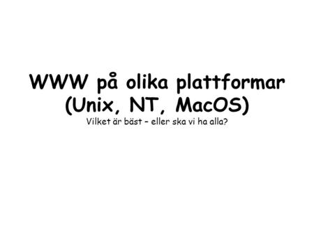 WWW på olika plattformar (Unix, NT, MacOS) Vilket är bäst – eller ska vi ha alla?