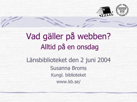 Vad gäller på webben? Alltid på en onsdag Länsbiblioteket den 2 juni 2004 Susanna Broms Kungl. biblioteket www.kb.se/