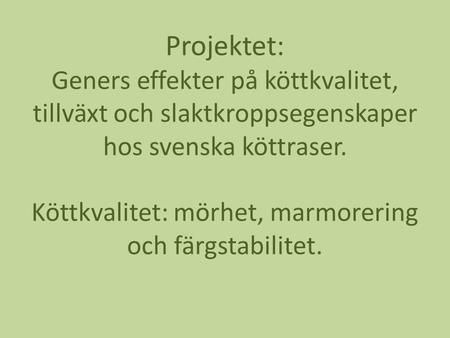 Projektet: Geners effekter på köttkvalitet, tillväxt och slaktkroppsegenskaper hos svenska köttraser. Köttkvalitet: mörhet, marmorering och färgstabilitet.