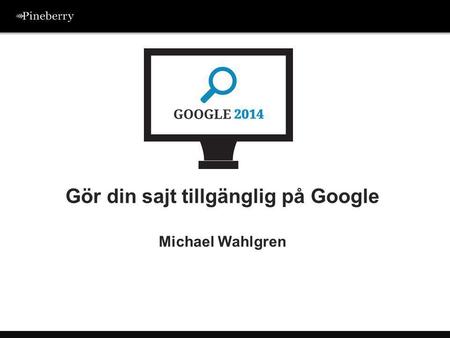 Gör din sajt tillgänglig på Google Michael Wahlgren.