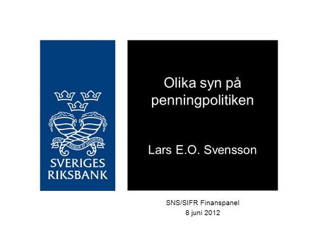 SNS/SIFR Finanspanel 8 juni 2012 Olika syn på penningpolitiken Lars E.O. Svensson.