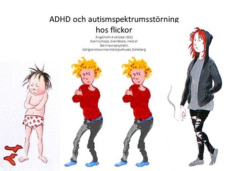 ADHD och autismspektrumsstörning hos flickor Ängelholm 4 oktober 2012 Svenny Kopp, överläkare, med.dr Barnneuropsykiatri, Sahlgrenska universitetssjukhuset,
