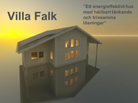 ”Ett energieffektivt hus med hållbart tänkande och trivsamma lösningar” Villa Falk.