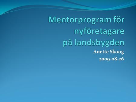 Anette Skoog 2009-08-26. Nyföretagare i lantbruket…  KRAVgodkänd ekologisk uppfödning av nöt och lamm  Från 250 till 500 tackor på 2 år  Från 50 till.
