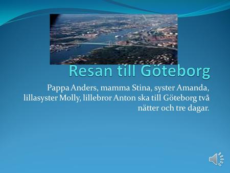 Resan till Göteborg Pappa Anders, mamma Stina, syster Amanda, lillasyster Molly, lillebror Anton ska till Göteborg två nätter och tre dagar.