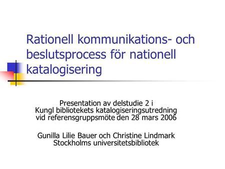 Rationell kommunikations- och beslutsprocess för nationell katalogisering Presentation av delstudie 2 i Kungl bibliotekets katalogiseringsutredning vid.