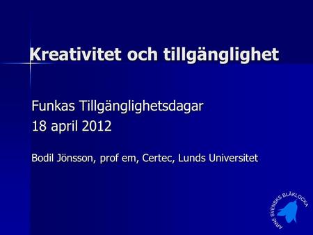 Kreativitet och tillgänglighet Funkas Tillgänglighetsdagar 18 april 2012 Bodil Jönsson, prof em, Certec, Lunds Universitet.