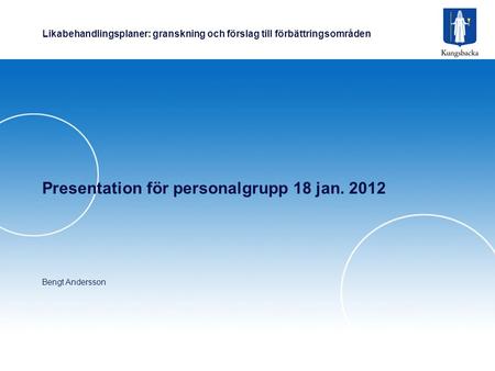 Likabehandlingsplaner: granskning och förslag till förbättringsområden Presentation för personalgrupp 18 jan. 2012 Bengt Andersson.