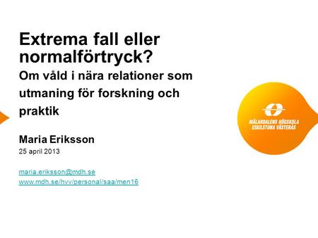 Extrema fall eller normalförtryck? Om våld i nära relationer som utmaning för forskning och praktik Maria Eriksson 25 april 2013