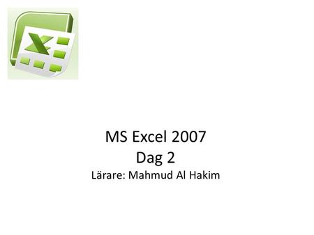 MS Excel 2007 Dag 2 Lärare: Mahmud Al Hakim