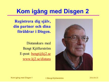 Kom igång med Disgen 2 Registrera dig själv, din partner och dina föräldrar i Disgen. Distanskurs med Bengt Kjöllerström E-post: bengt@kj2.se www.kj2.se/distans.