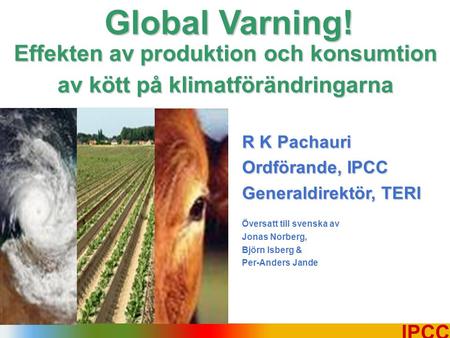 1 IPCC R K Pachauri Ordförande, IPCC Generaldirektör, TERI Översatt till svenska av Jonas Norberg, Björn Isberg & Per-Anders Jande Global Varning! Effekten.