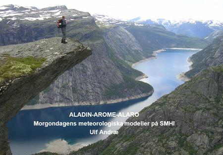 ALADIN-AROME-ALARO Morgondagens meteorologiska modeller på SMHI Ulf Andræ 2017-04-03.