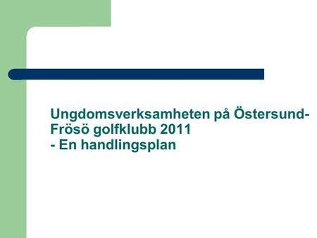 Ungdomsverksamheten på Östersund- Frösö golfklubb 2011 - En handlingsplan.