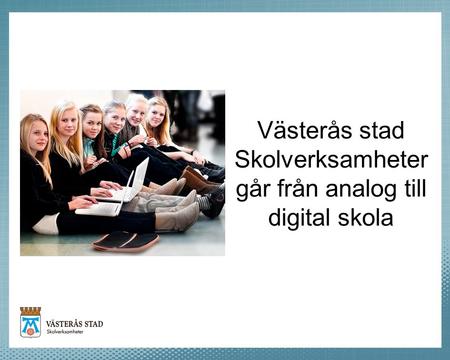 Västerås stad Skolverksamheter går från analog till digital skola