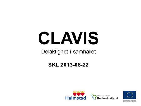 CLAVIS Delaktighet i samhället SKL 2013-08-22. Varför CLAVIS? 2007 års översyn av insatser visade tydligt att brukare i Halmstad tyckte att det viktigaste.