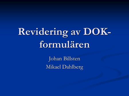 Revidering av DOK- formulären Johan Billsten Mikael Dahlberg.