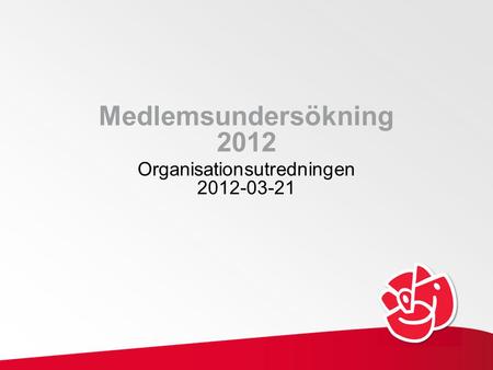Medlemsundersökning 2012 Organisationsutredningen 2012-03-21.