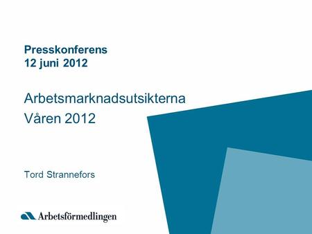 Presskonferens 12 juni 2012 Arbetsmarknadsutsikterna Våren 2012 Tord Strannefors.