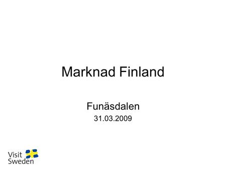 Marknad Finland Funäsdalen 31.03.2009. Bakgrund om den finska marknaden •Mogen närmarknad med gemensam historia, starka kulturband & långa traditioner.