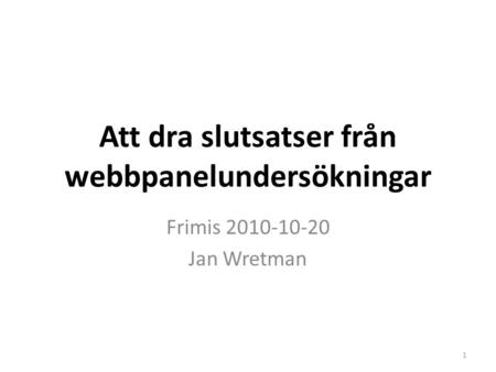 Att dra slutsatser från webbpanelundersökningar Frimis 2010-10-20 Jan Wretman 1.