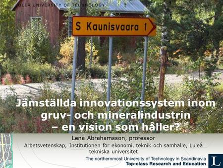 Jämställda innovationssystem inom gruv- och mineralindustrin – en vision som håller? Lena Abrahamsson, professor Arbetsvetenskap, Institutionen för ekonomi,