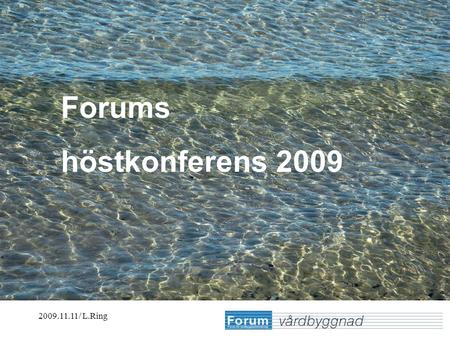 2009.11.11/ L.Ring Erfarenheter från olika utsiktspunkter Lennart Ring Forums aktiviteter ska stimulera nätverksbyggande bland företrädare för vårdbyggnadsplanering,