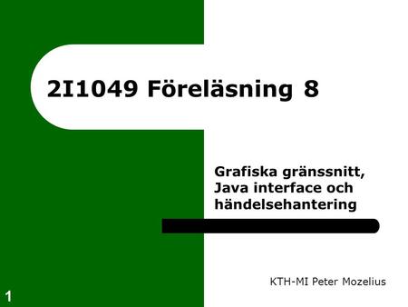 1 2I1049 Föreläsning 8 KTH-MI Peter Mozelius Grafiska gränssnitt, Java interface och händelsehantering.