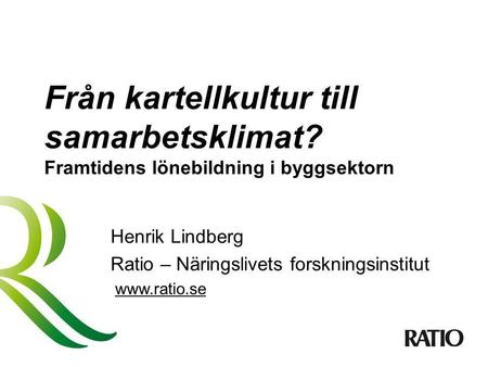Från kartellkultur till samarbetsklimat? Framtidens lönebildning i byggsektorn Henrik Lindberg Ratio – Näringslivets forskningsinstitut www.ratio.se.