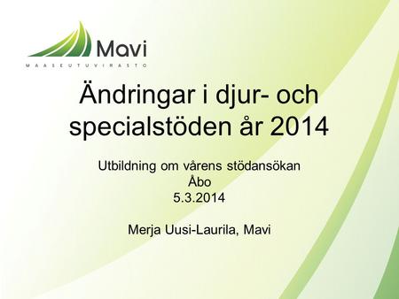 Ändringar i djur- och specialstöden år 2014 Utbildning om vårens stödansökan Åbo 5.3.2014 Merja Uusi-Laurila, Mavi.