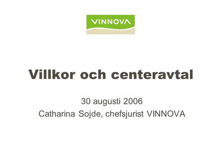 Villkor och centeravtal 30 augusti 2006 Catharina Sojde, chefsjurist VINNOVA.
