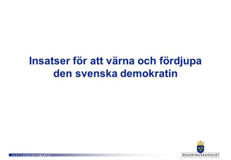 J U S T I T I E D E P A R T E M E N T E T Insatser för att värna och fördjupa den svenska demokratin.