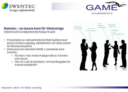 Västsvenskt nätverk för hållbar utveckling www.gamenetwork.se Swentec – en resurs även för Västsverige Välkomna till rundabordsmöte fredag 16 april •Presentation.
